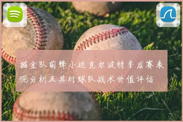 掘金队前锋小迈克尔波特季后赛表现分析及其对球队战术价值评估