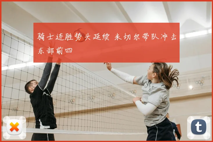 骑士连胜势头延续 米切尔带队冲击东部前四