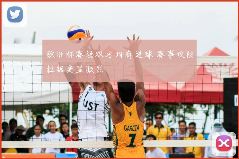 欧洲杯赛场双方均有进球 赛事攻防拉锯更显激烈