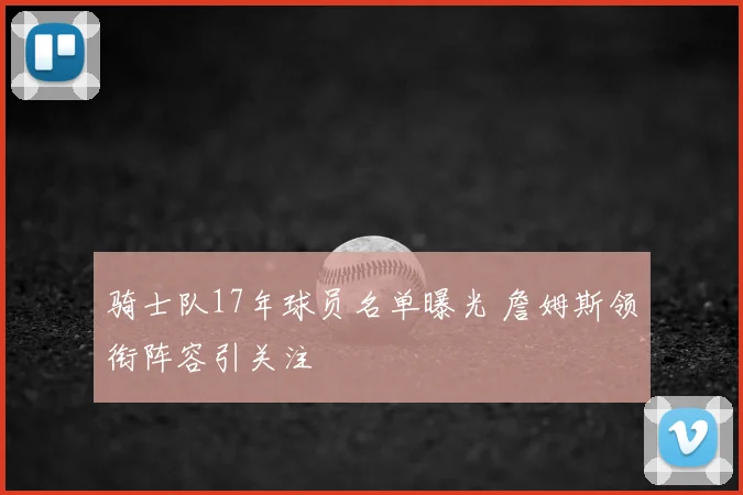骑士队17年球员名单曝光 詹姆斯领衔阵容引关注