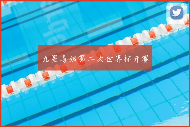 九星毒奶第二次世界杯开赛