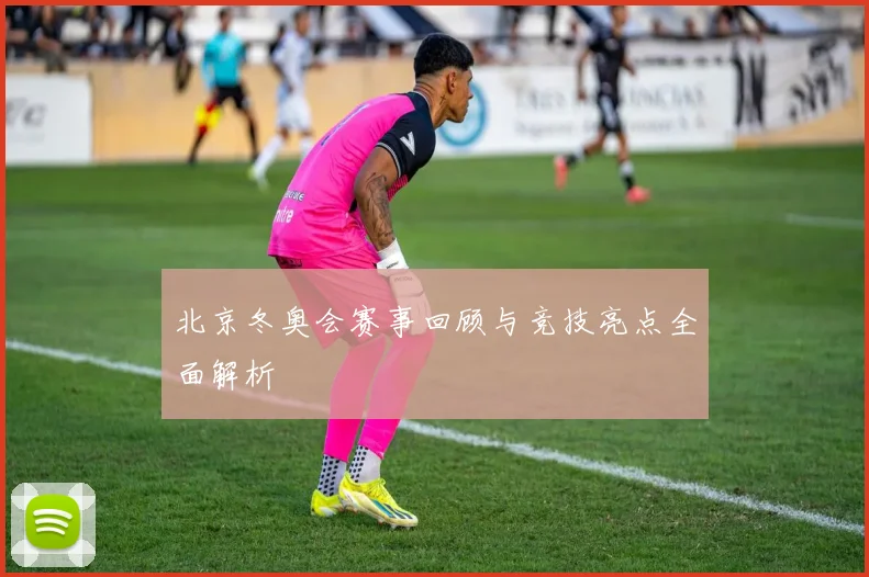 北京冬奥会赛事回顾与竞技亮点全面解析