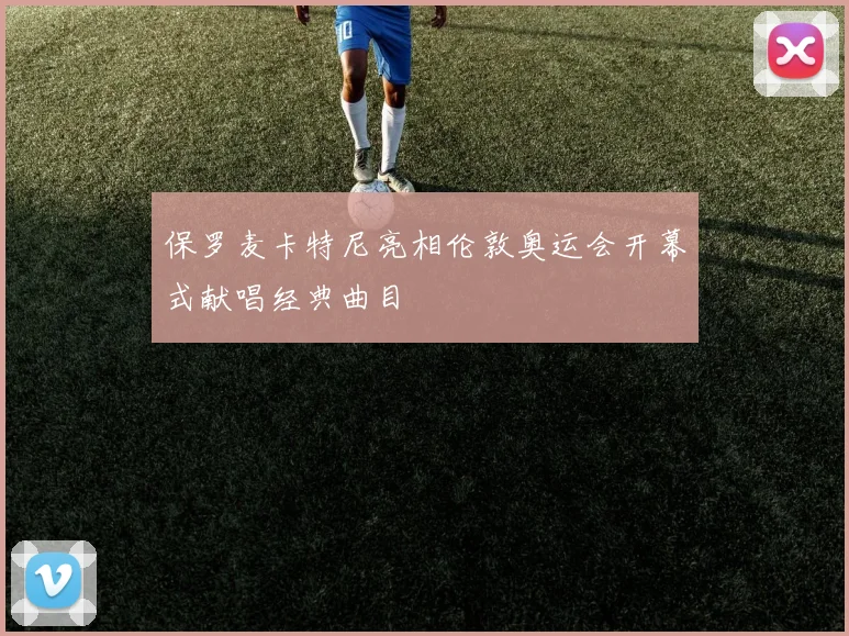 保罗麦卡特尼亮相伦敦奥运会开幕式献唱经典曲目