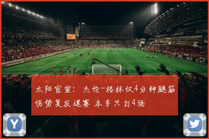 太阳官宣:杰伦-格林仅4分钟腿筋伤势复发退赛 本季只打4场