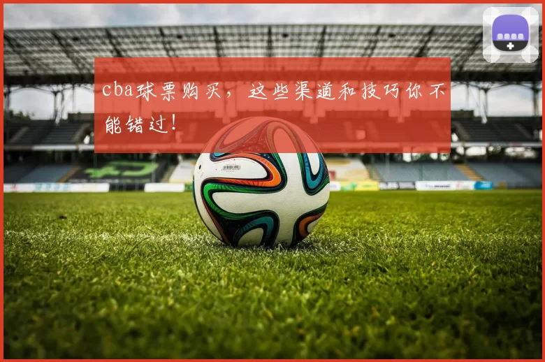 cba球票购买，这些渠道和技巧你不能错过！