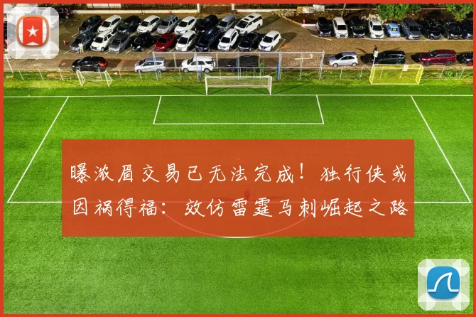 曝浓眉交易已无法完成！独行侠或因祸得福：效仿雷霆马刺崛起之路