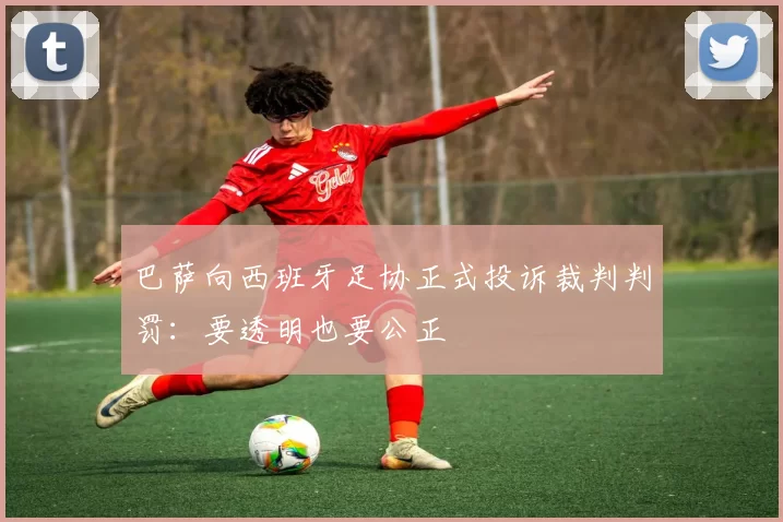 巴萨向西班牙足协正式投诉裁判判罚：要透明也要公正