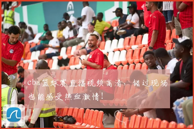 cba篮球赛直播视频高清，错过现场也能感受热血激情！