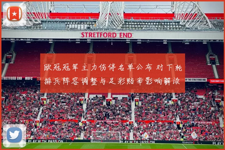 欧冠冠军主力伤停名单公布 对下轮排兵阵容调整与足彩赔率影响解读