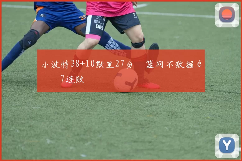 小波特38+10默里27分 篮网不敌掘金7连败