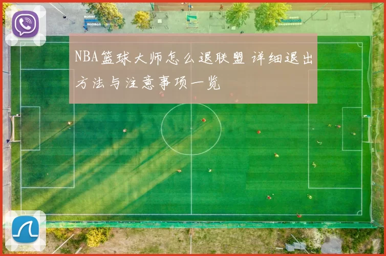 NBA篮球大师怎么退联盟 详细退出方法与注意事项一览