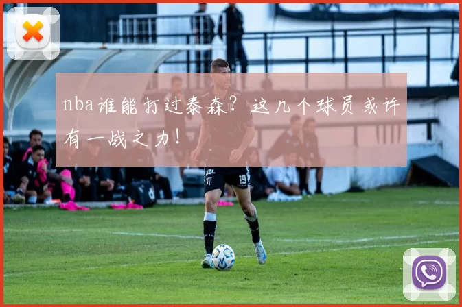 nba谁能打过泰森？这几个球员或许有一战之力！