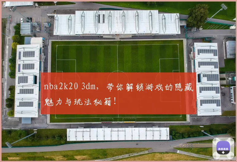 nba2k20 3dm，带你解锁游戏的隐藏魅力与玩法秘籍！